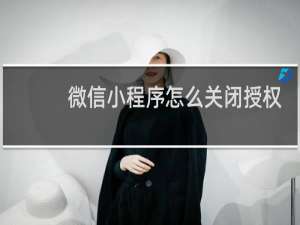 微信小程序怎么关闭授权