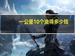 一公里10个油得多少钱（百公里10个油多少钱）