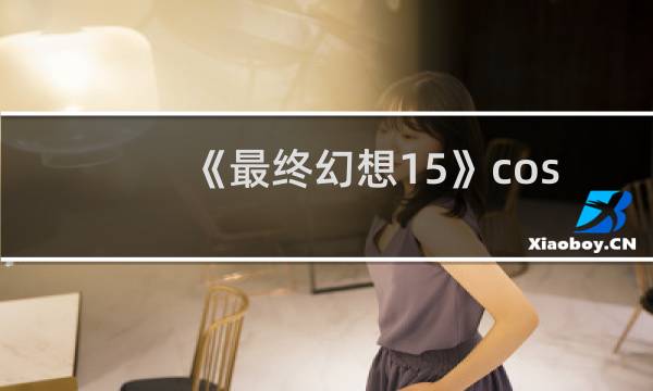 《最终幻想15》cos