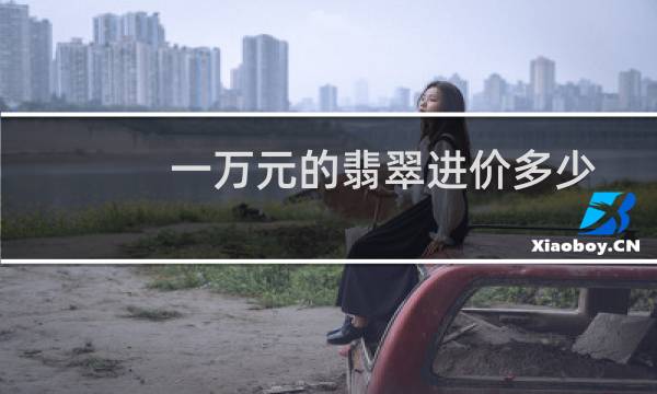 一万元的翡翠进价多少