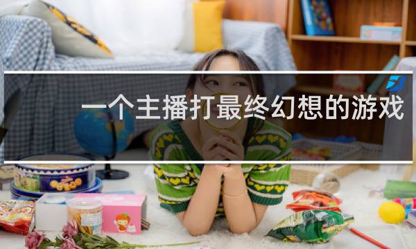 一个主播打最终幻想的游戏