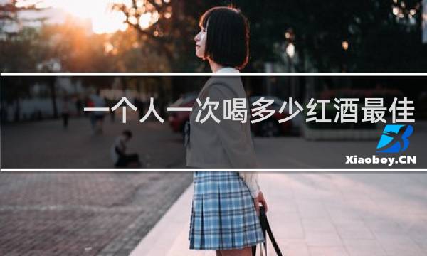 一个人一次喝多少红酒最佳