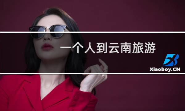 一個(gè)人到云南旅游