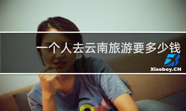 一个人去云南旅游要多少钱