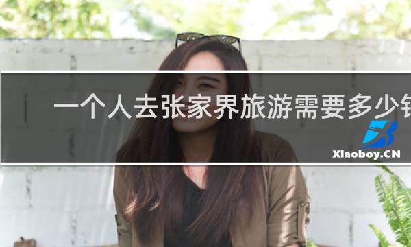 一個(gè)人去張家界旅游需要多少錢