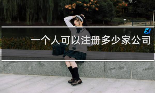 一个人可以注册多少家公司