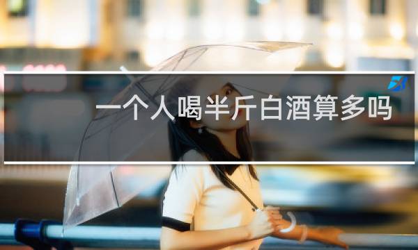 一个人喝半斤白酒算多吗