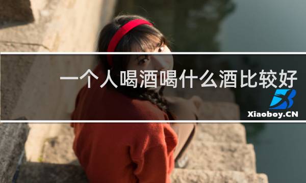一个人喝酒喝什么酒比较好