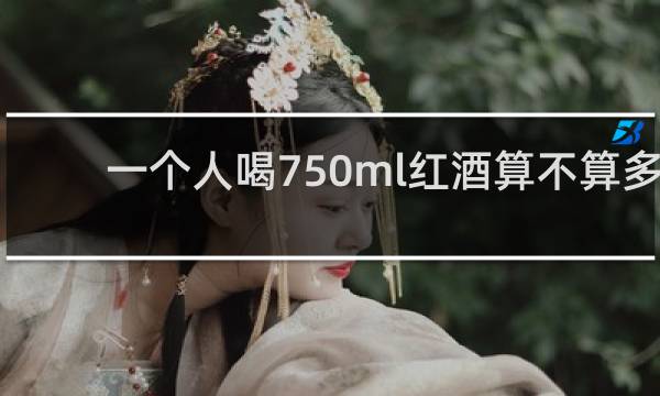 一个人喝750ml红酒算不算多