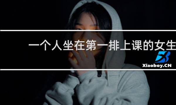 一个人坐在第一排上课的女生