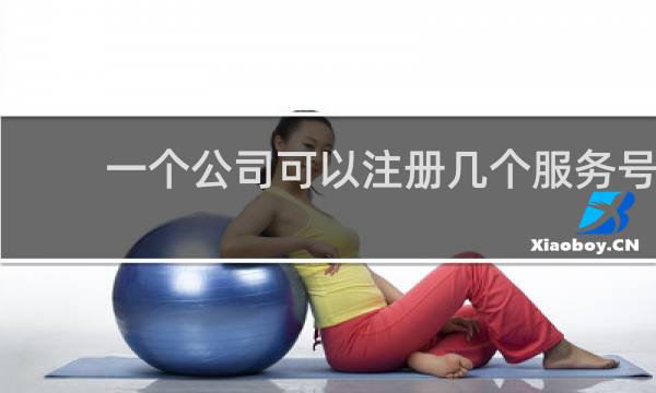 一个公司可以注册几个服务号