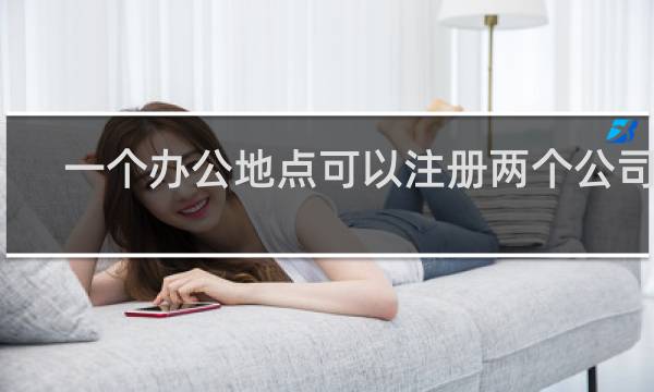 一个办公地点可以注册两个公司吗