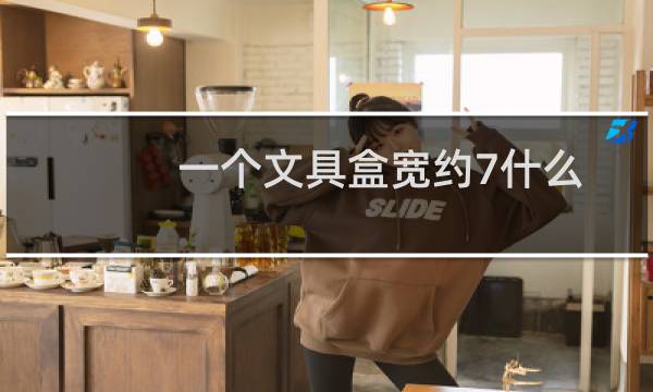 一个文具盒宽约7什么