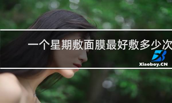 一个星期敷面膜最好敷多少次