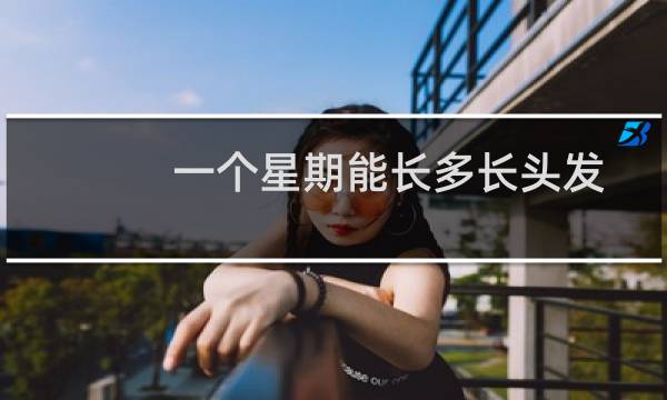 一个星期能长多长头发?