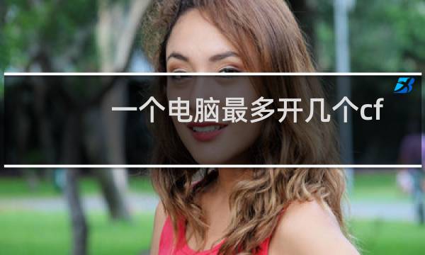一个电脑最多开几个cf