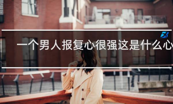 一个男人报复心很强这是什么心理