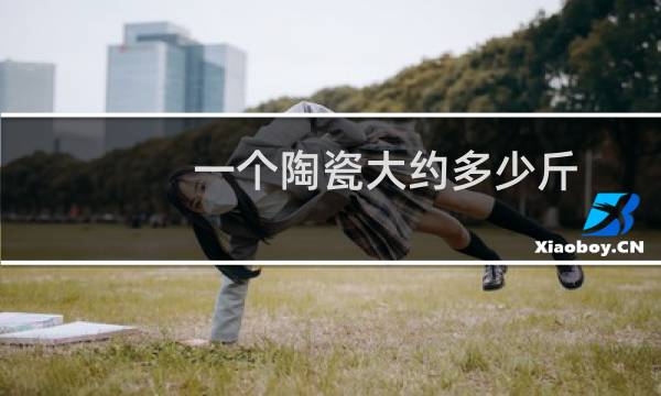 一个陶瓷大约多少斤