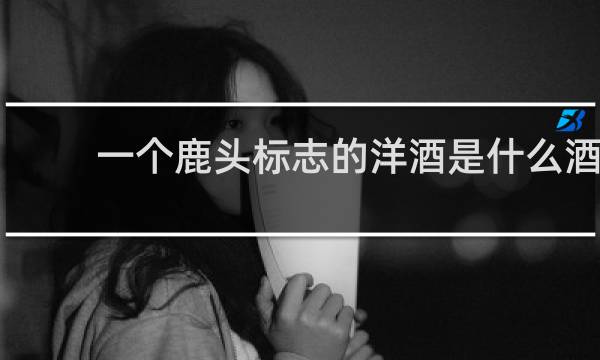 一个鹿头标志的洋酒是什么酒