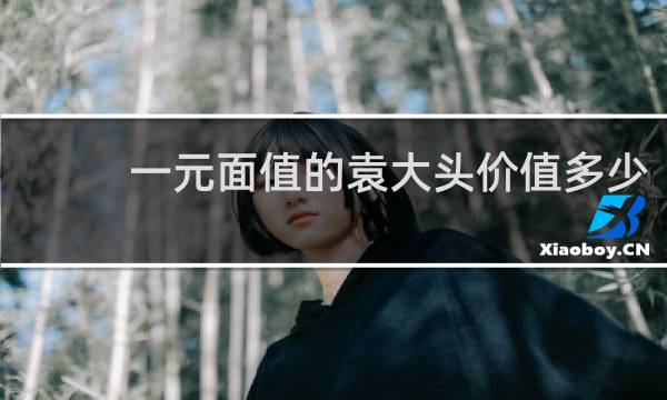 一元面值的袁大头价值多少