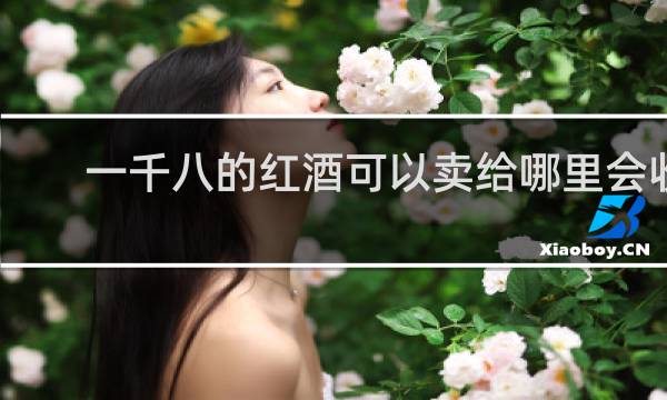 一千八的红酒可以卖给哪里会收