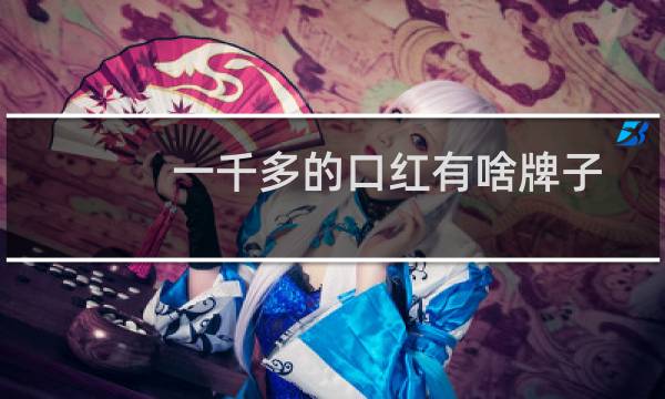 一千多的口红有啥牌子