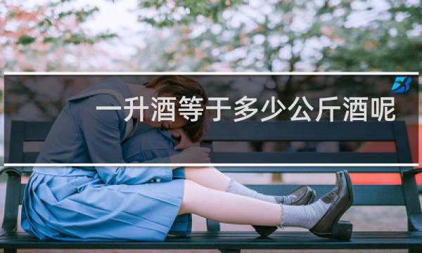 一升酒等于多少公斤酒呢