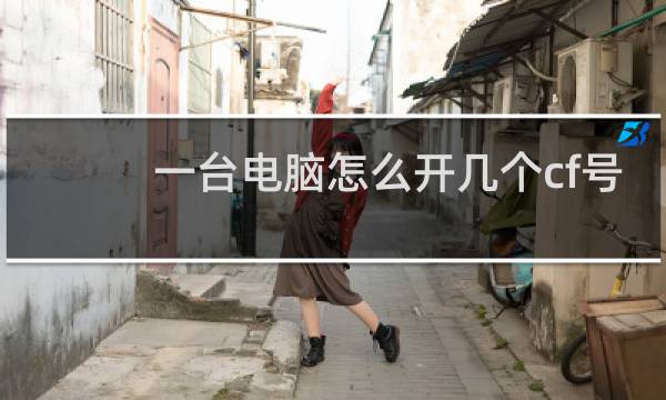 一台电脑怎么开几个cf号
