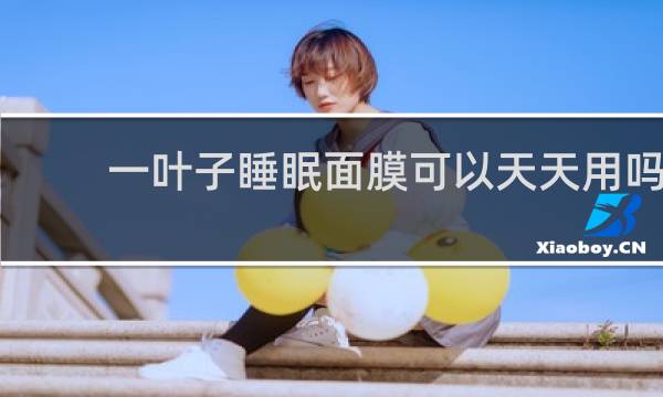 一叶子睡眠面膜可以天天用吗