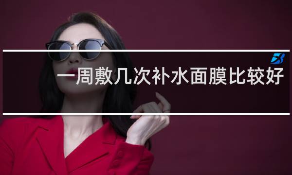 一周敷几次补水面膜比较好
