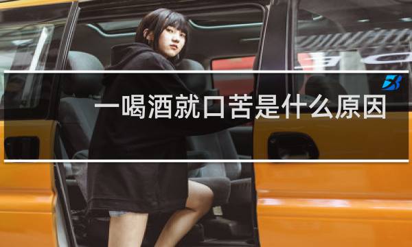 一喝酒就口苦是什么原因?