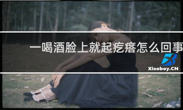 一喝酒脸上就起疙瘩怎么回事