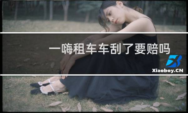 一嗨租车车刮了要赔吗