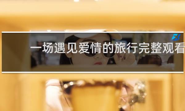 一场遇见爱情的旅行完整观看