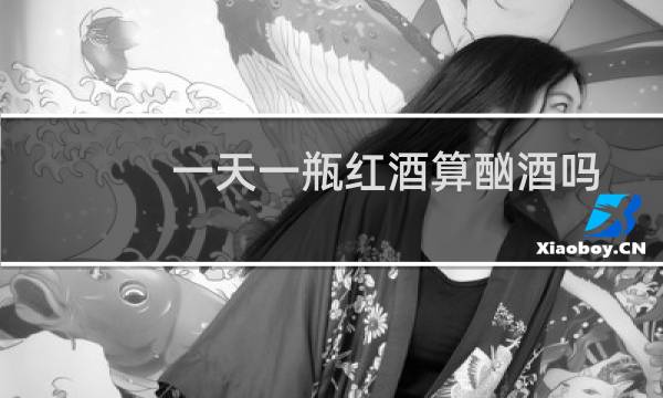 一天一瓶红酒算酗酒吗