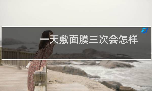 一天敷面膜三次会怎样