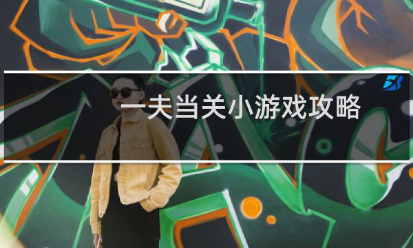 一夫当关小游戏攻略