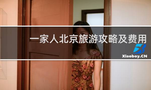 一家人北京旅游攻略及费用