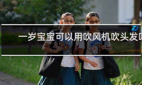 一岁宝宝可以用吹风机吹头发吗