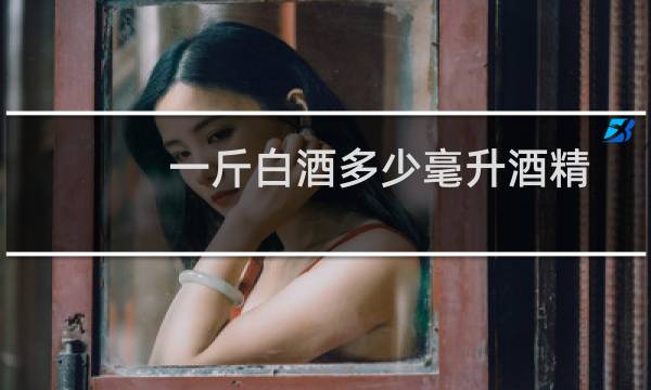 一斤白酒多少毫升酒精