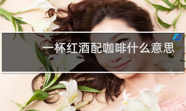 一杯红酒配咖啡什么意思