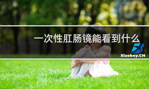 一次性肛肠镜能看到什么