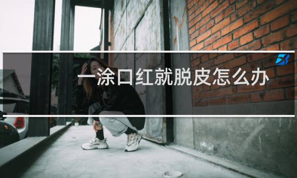 一涂口红就脱皮怎么办
