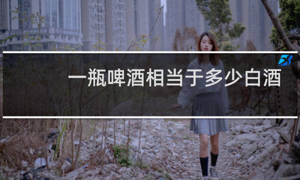 一瓶啤酒相当于多少白酒?