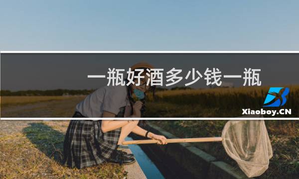 一瓶好酒多少钱一瓶