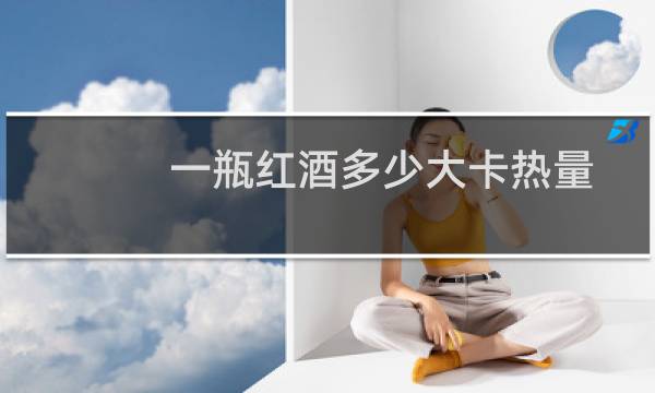 一瓶红酒多少大卡热量