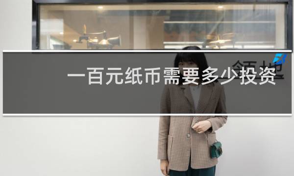 一百元纸币需要多少投资