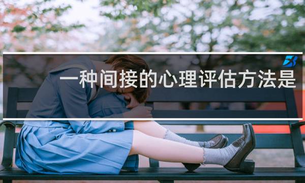 一种间接的心理评估方法是( )
