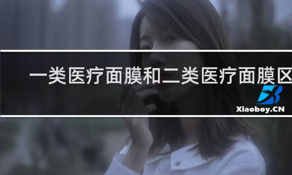 一类医疗面膜和二类医疗面膜区别