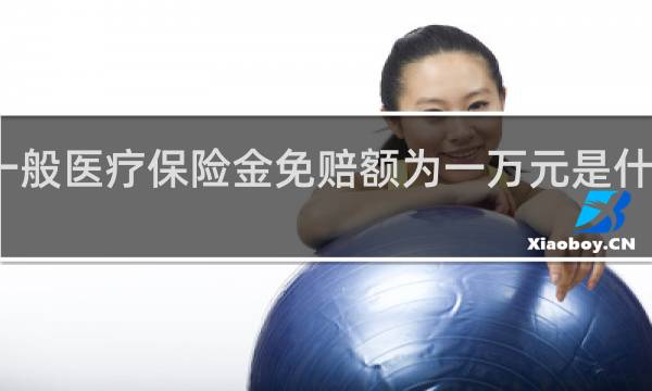 一般医疗保险金免赔额为一万元是什么意思